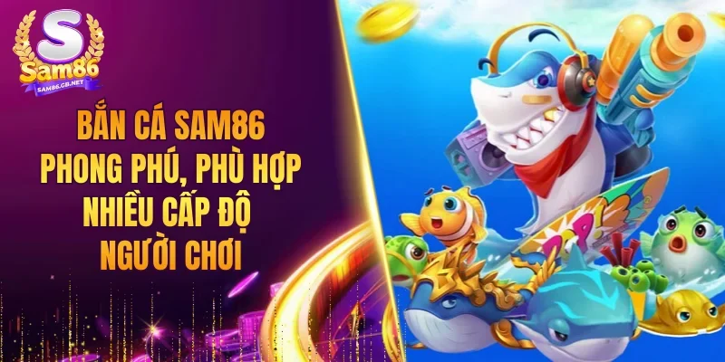 Bắn cá SAM86 phong phú, phù hợp nhiều cấp độ người chơi
