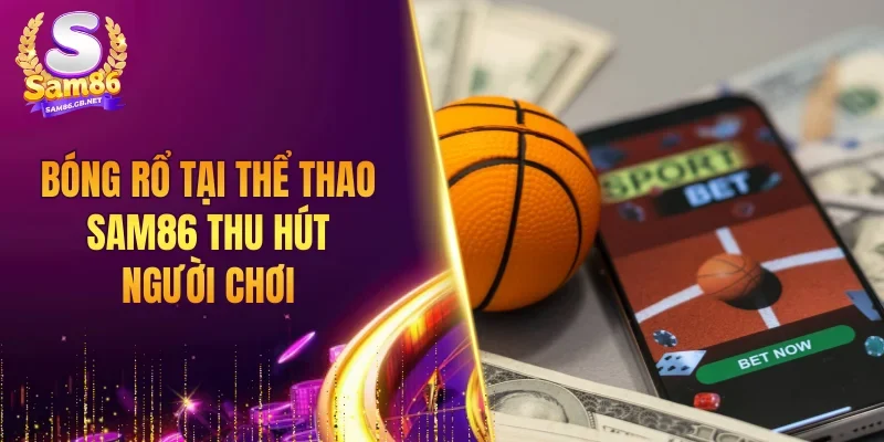 Bóng rổ tại thể thao SAM86 thu hút người chơi