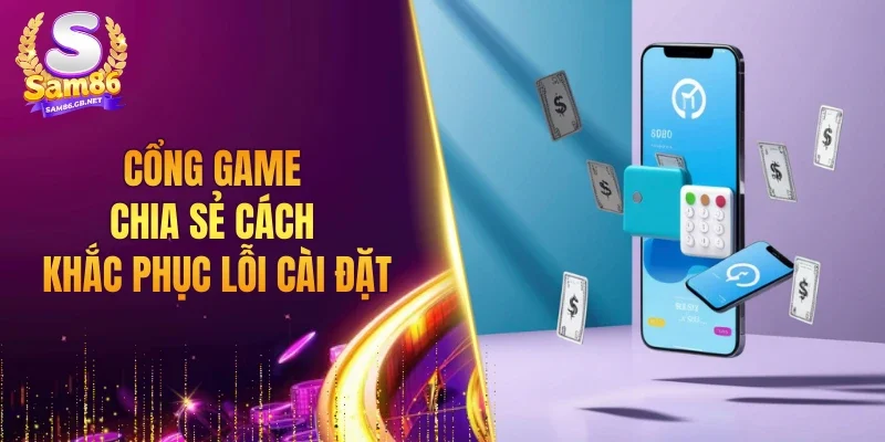 Cổng game chia sẻ cách khắc phục lỗi cài đặt