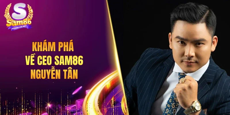 Khám phá về CEO SAM86 Nguyễn Tân