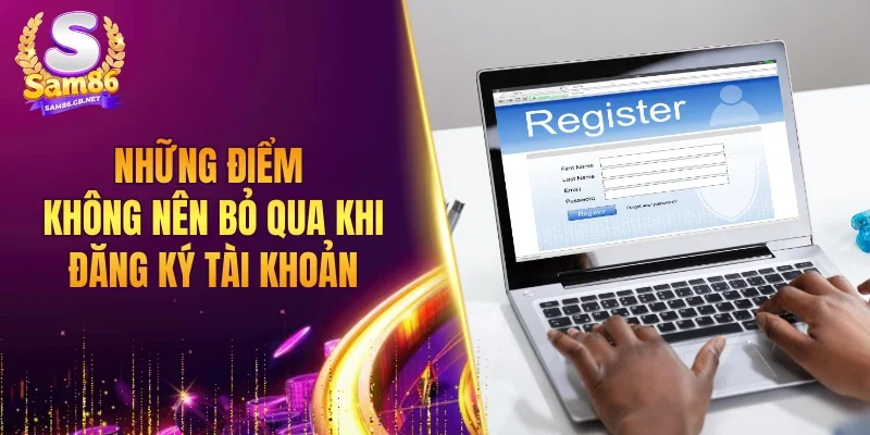Những điểm không nên bỏ qua khi đăng ký tài khoản