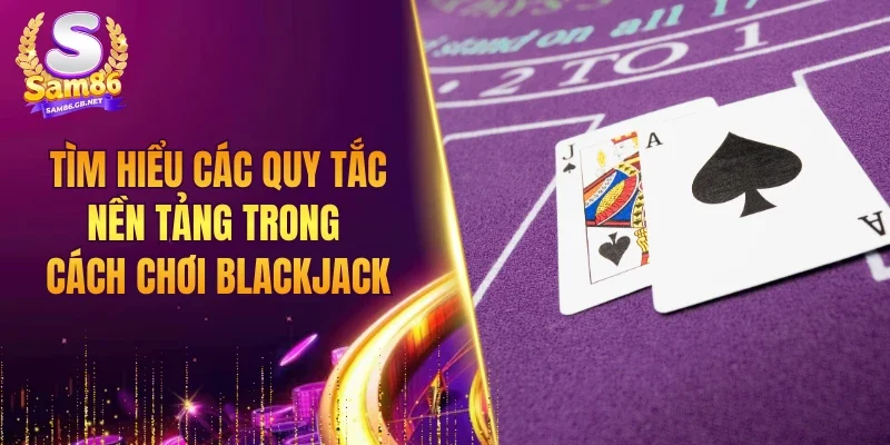 Tìm hiểu các quy tắc nền tảng trong cách chơi Blackjack